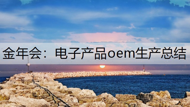 金年会：电子产品oem生产总结