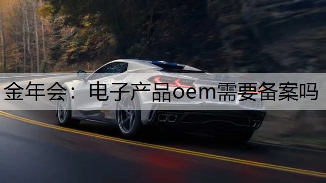 金年会：电子产品oem需要备案吗