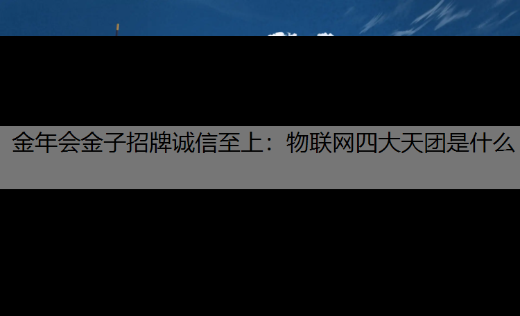 金年会金子招牌诚信至上：物联网四大天团是什么